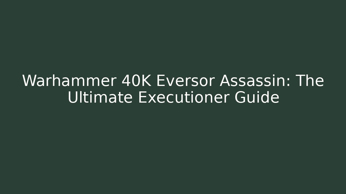 Warhammer 40K Eversor Assassin: The Ultimate Executioner Guide - Método de Aprovação