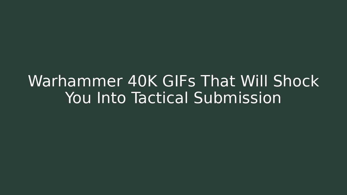 Warhammer 40K GIFs That Will Shock You Into Tactical Submission - Método de Aprovação
