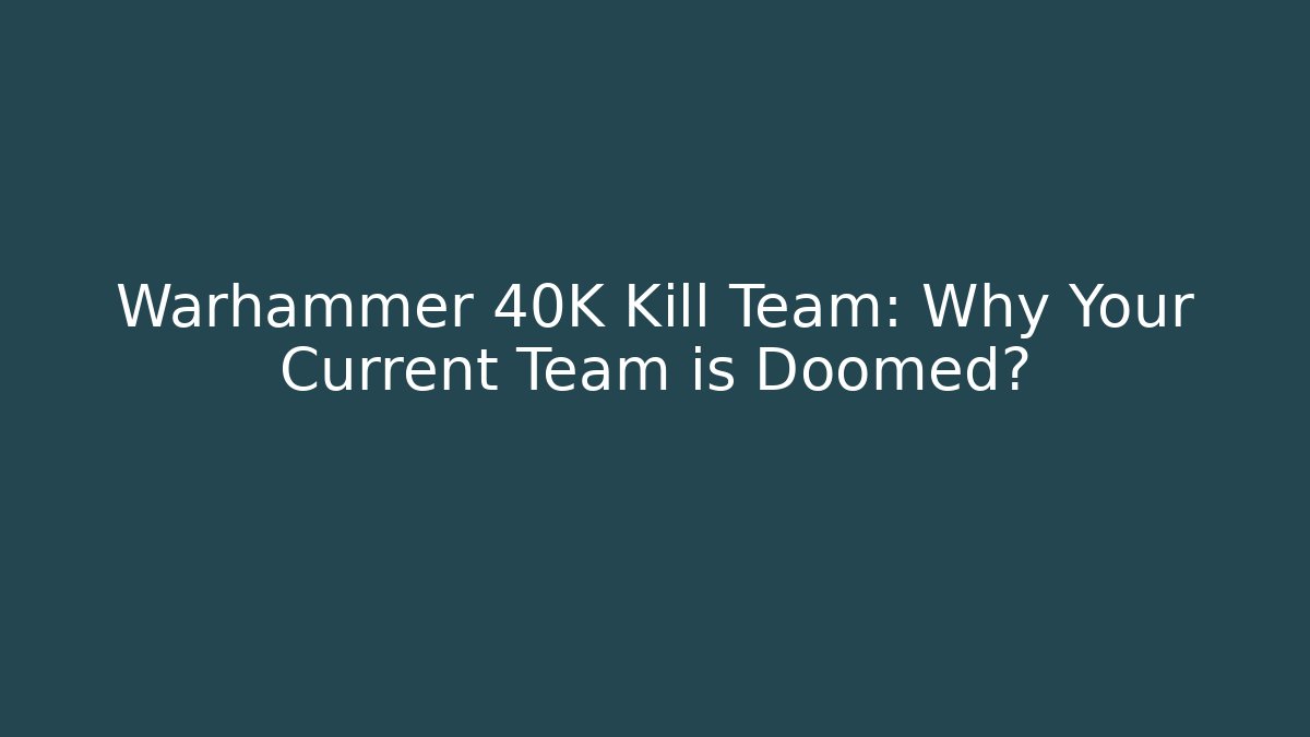 Warhammer 40K Kill Team: Why Your Current Team is Doomed?