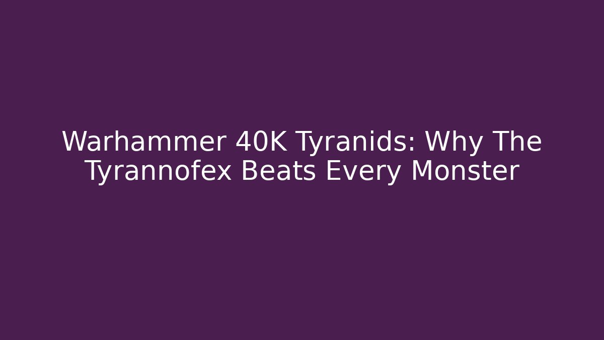 Warhammer 40K Tyranids: Why The Tyrannofex Beats Every Monster