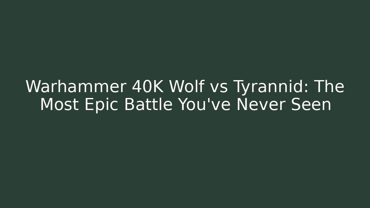 Warhammer 40K Wolf vs Tyrannid: The Most Epic Battle You’ve Never Seen