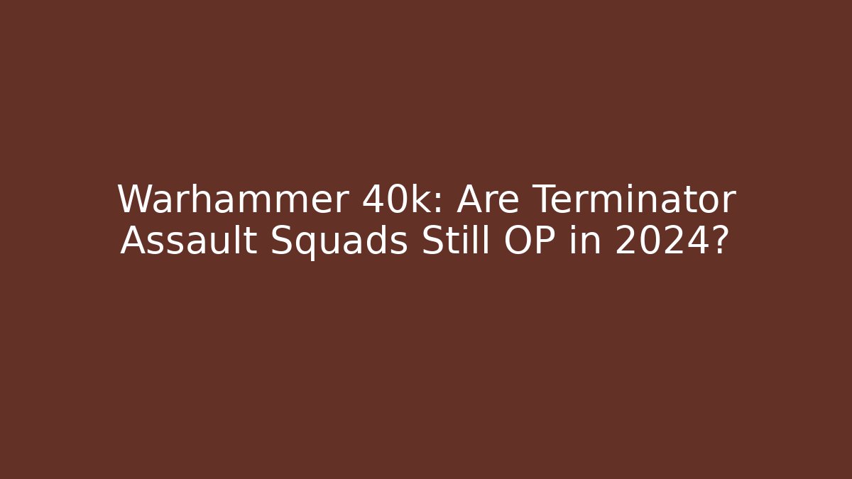 Warhammer 40k: Are Terminator Assault Squads Still OP in 2024?