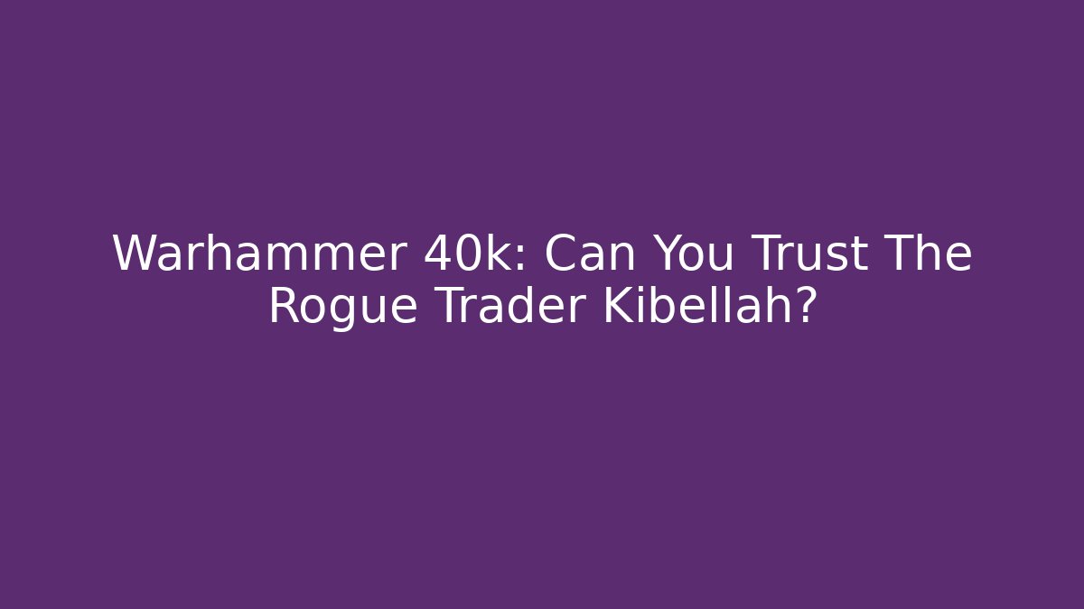 Warhammer 40k: Can You Trust The Rogue Trader Kibellah?