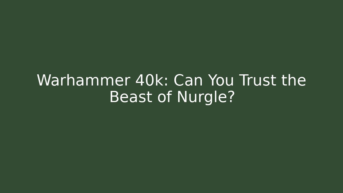 Warhammer 40k: Can You Trust the Beast of Nurgle?