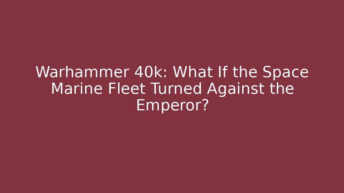 Warhammer 40k: What If the Space Marine Fleet Turned Against the Emperor?