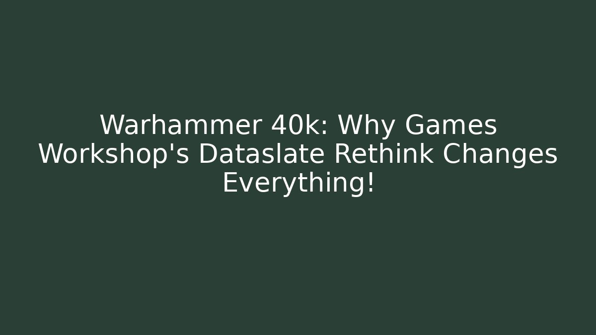Warhammer 40k: Why Games Workshop's Dataslate Rethink Changes Everything!