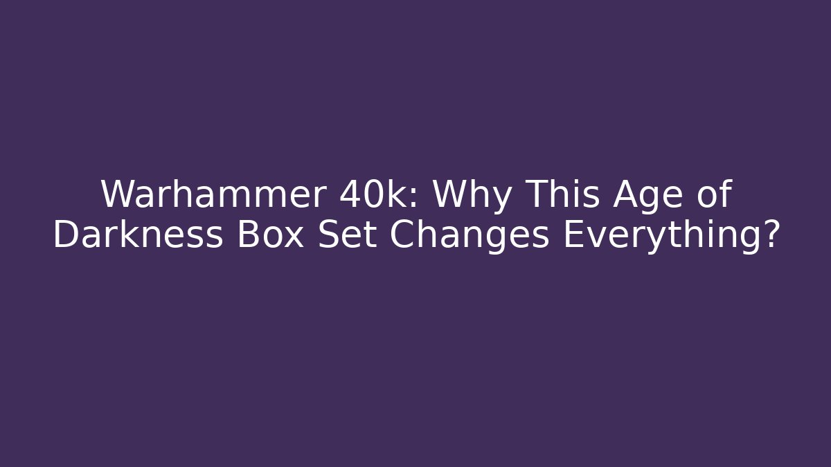 Warhammer 40k: Why This Age of Darkness Box Set Changes Everything?