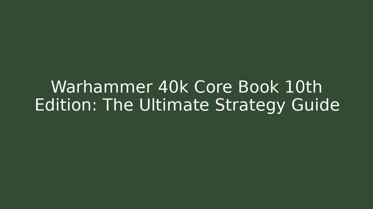 Warhammer 40k Core Book 10th Edition: The Ultimate Strategy Guide