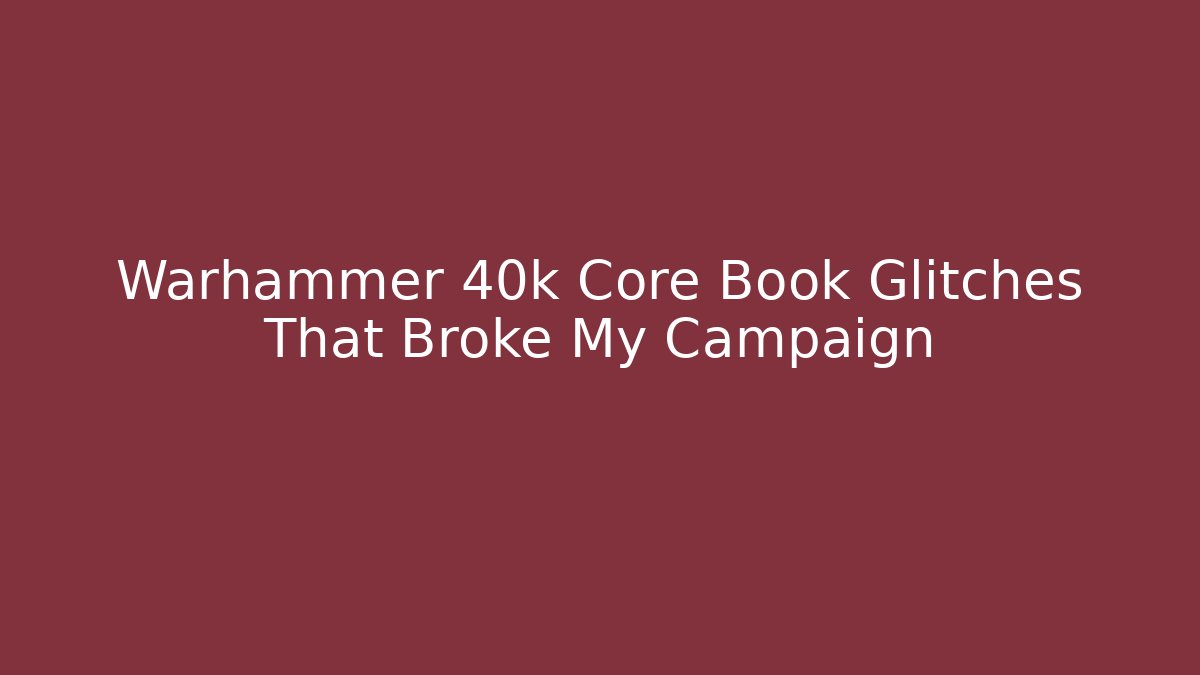 Warhammer 40k Core Book Glitches That Broke My Campaign