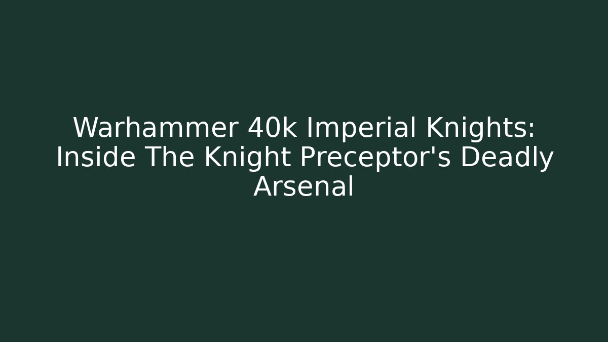 Warhammer 40k Imperial Knights: Inside The Knight Preceptor's Deadly Arsenal