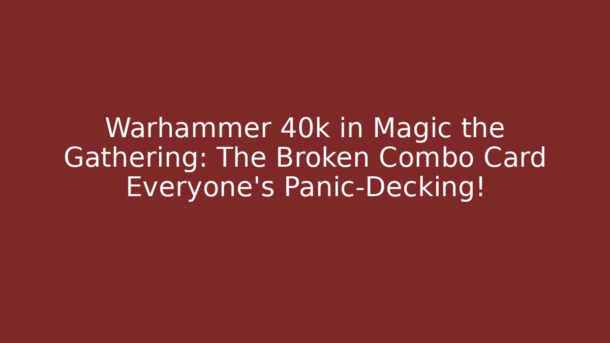 Warhammer 40k in Magic the Gathering: The Broken Combo Card Everyone’s Panic-Decking!