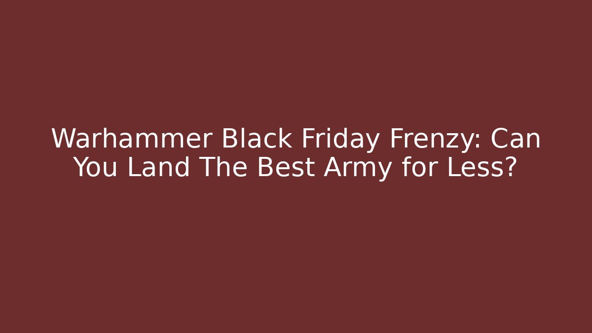 Warhammer Black Friday Frenzy: Can You Land The Best Army for Less?