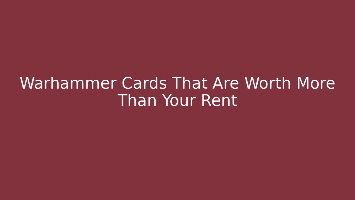 Warhammer Cards That Are Worth More Than Your Rent