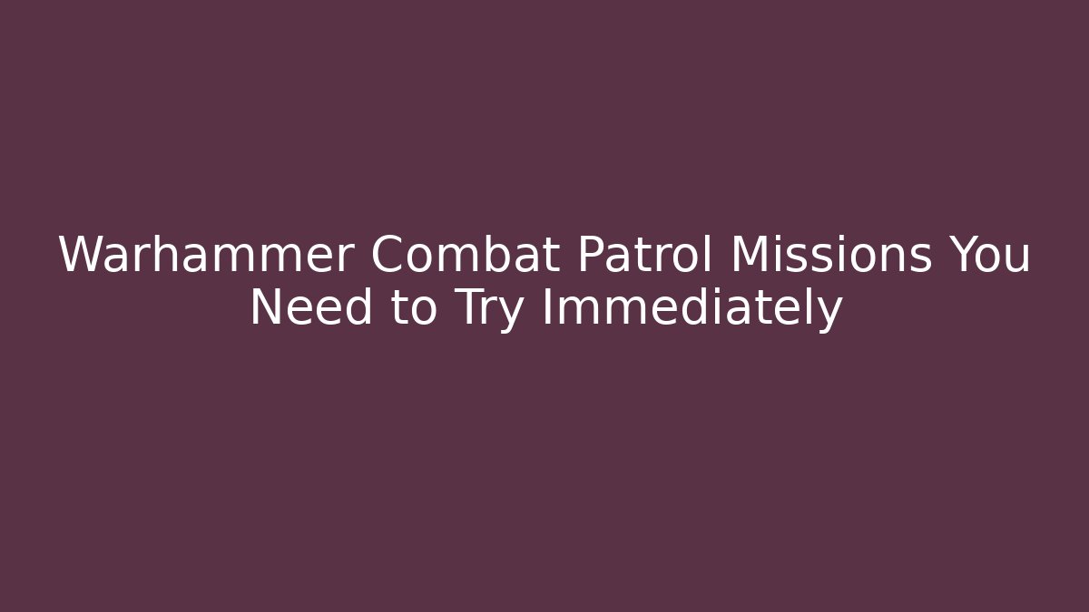 Warhammer Combat Patrol Missions You Need to Try Immediately