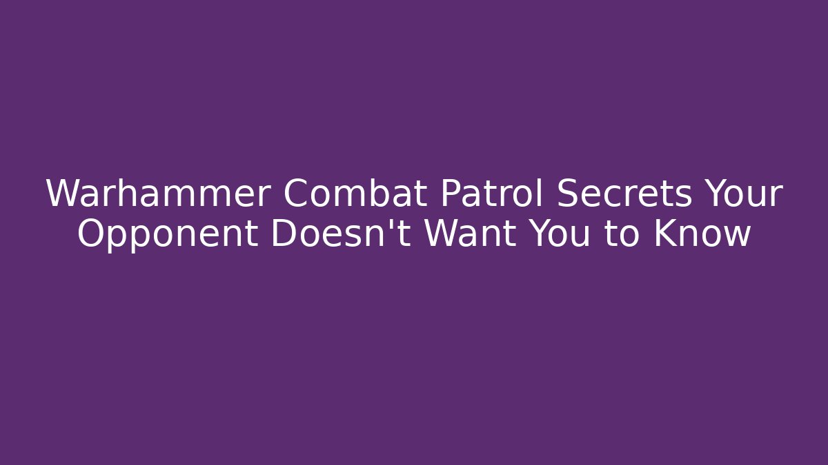 Warhammer Combat Patrol Secrets Your Opponent Doesn't Want You to Know
