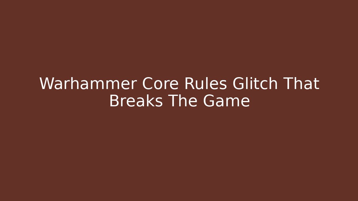 Warhammer Core Rules Glitch That Breaks The Game