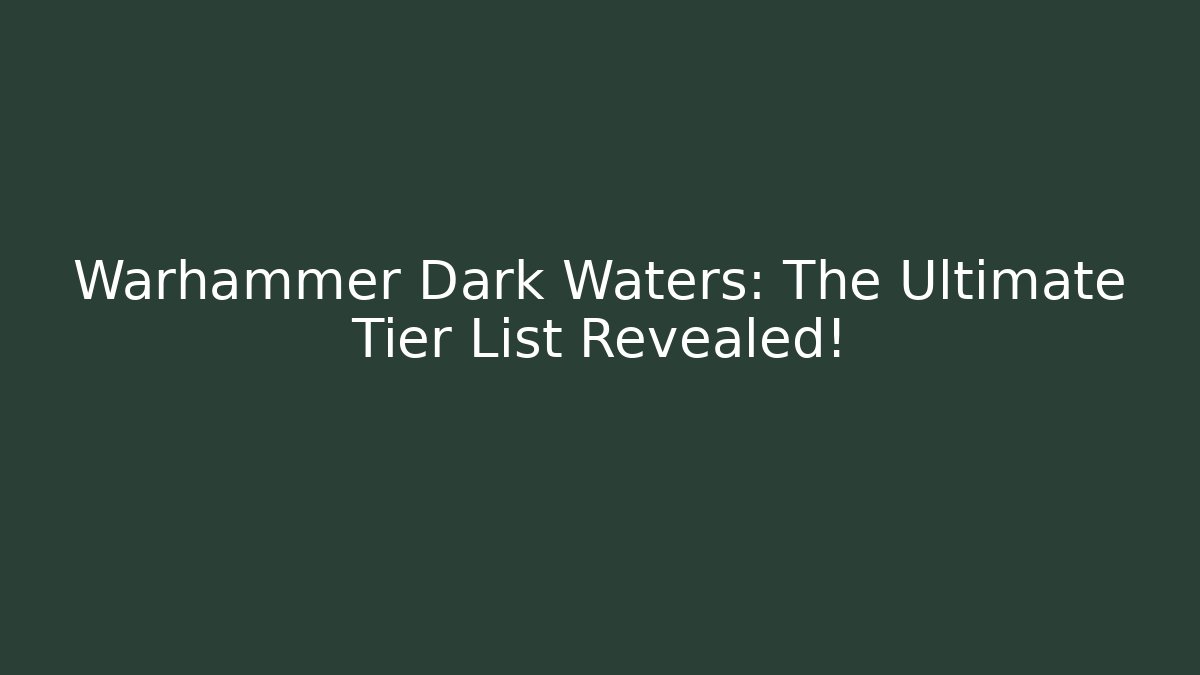 Warhammer Dark Waters: The Ultimate Tier List Revealed!