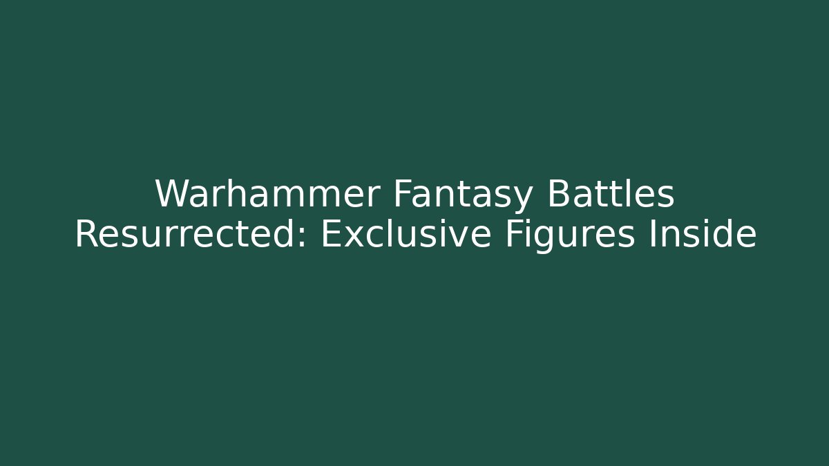 Warhammer Fantasy Battles Resurrected: Exclusive Figures Inside