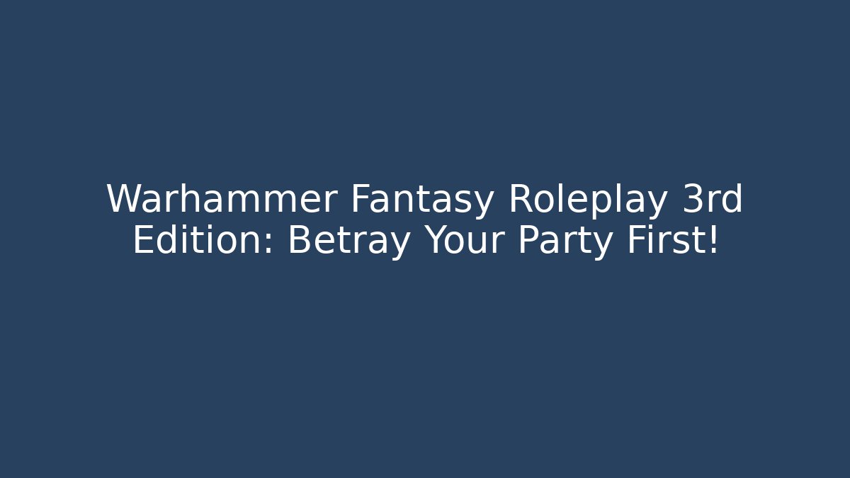 Warhammer Fantasy Roleplay 3rd Edition: Betray Your Party First! - Método de Aprovação