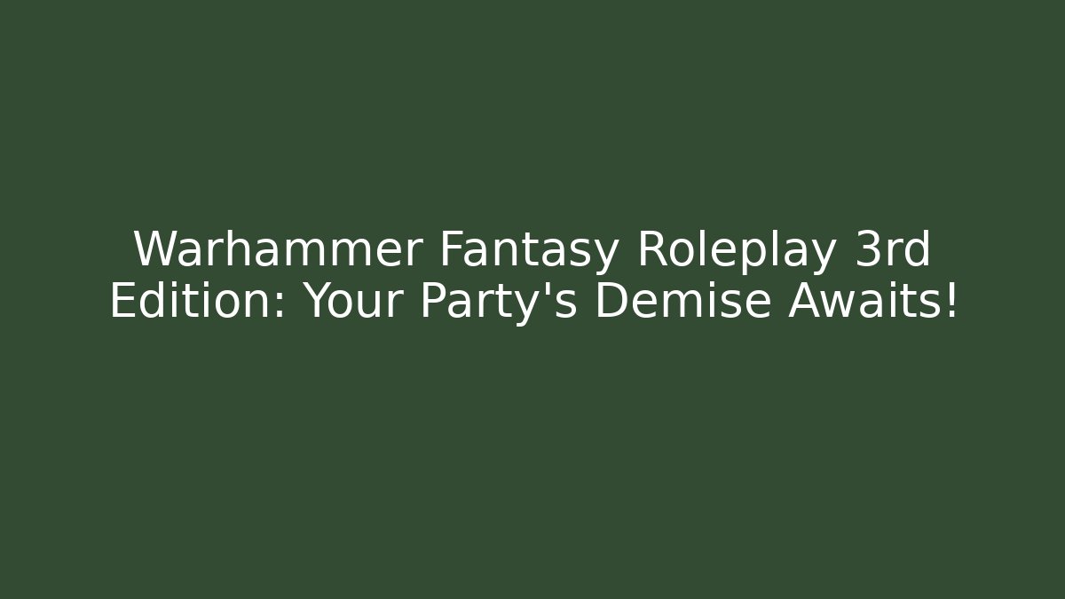 Warhammer Fantasy Roleplay 3rd Edition: Your Party’s Demise Awaits!