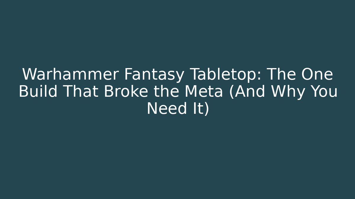 Warhammer Fantasy Tabletop: The One Build That Broke the Meta (And Why You Need It)