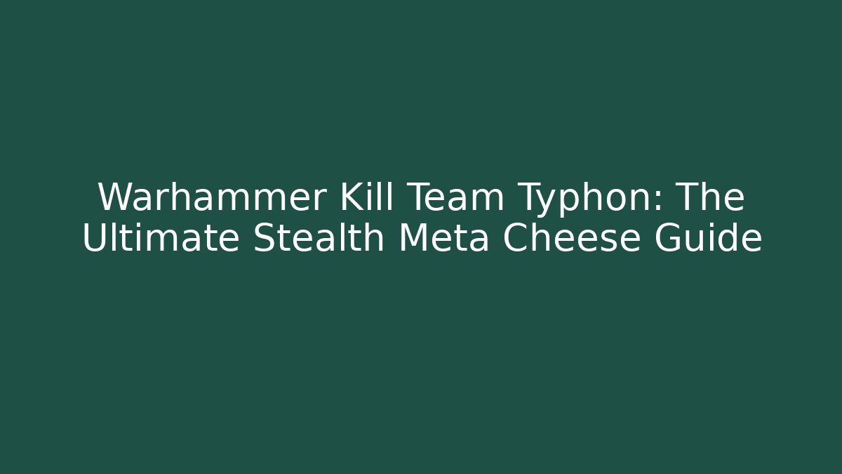 Warhammer Kill Team Typhon: The Ultimate Stealth Meta Cheese Guide