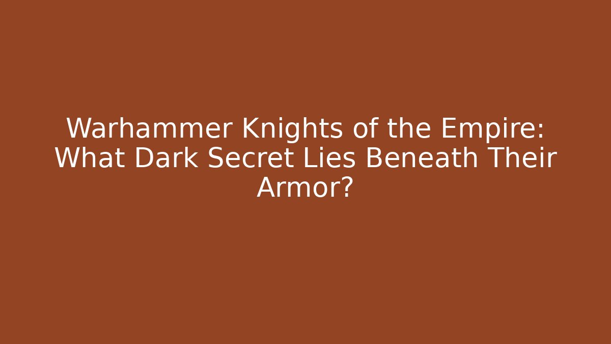 Warhammer Knights of the Empire: What Dark Secret Lies Beneath Their Armor?