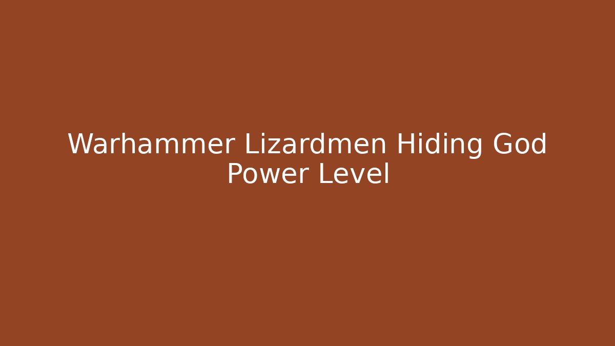 Warhammer Lizardmen Hiding God Power Level