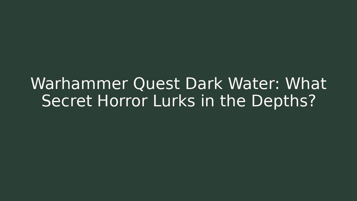 Warhammer Quest Dark Water: What Secret Horror Lurks in the Depths?