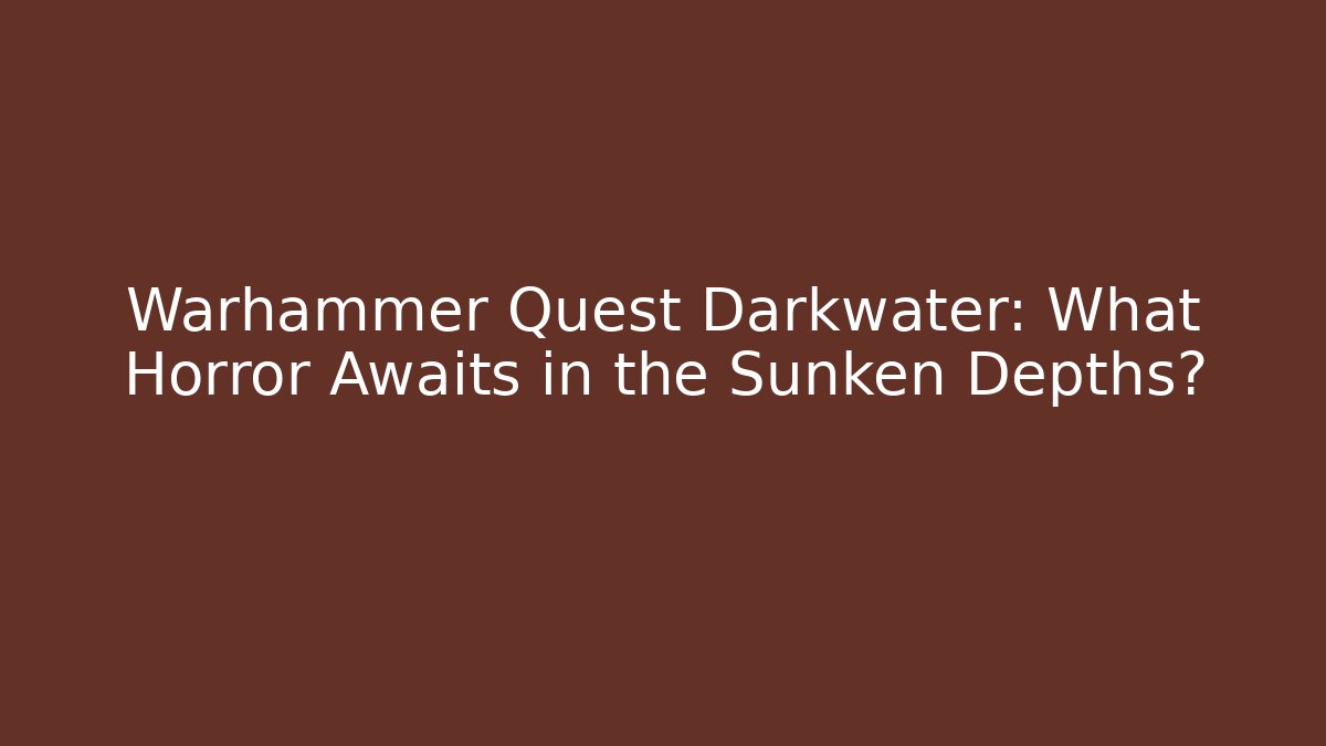 Warhammer Quest Darkwater: What Horror Awaits in the Sunken Depths?