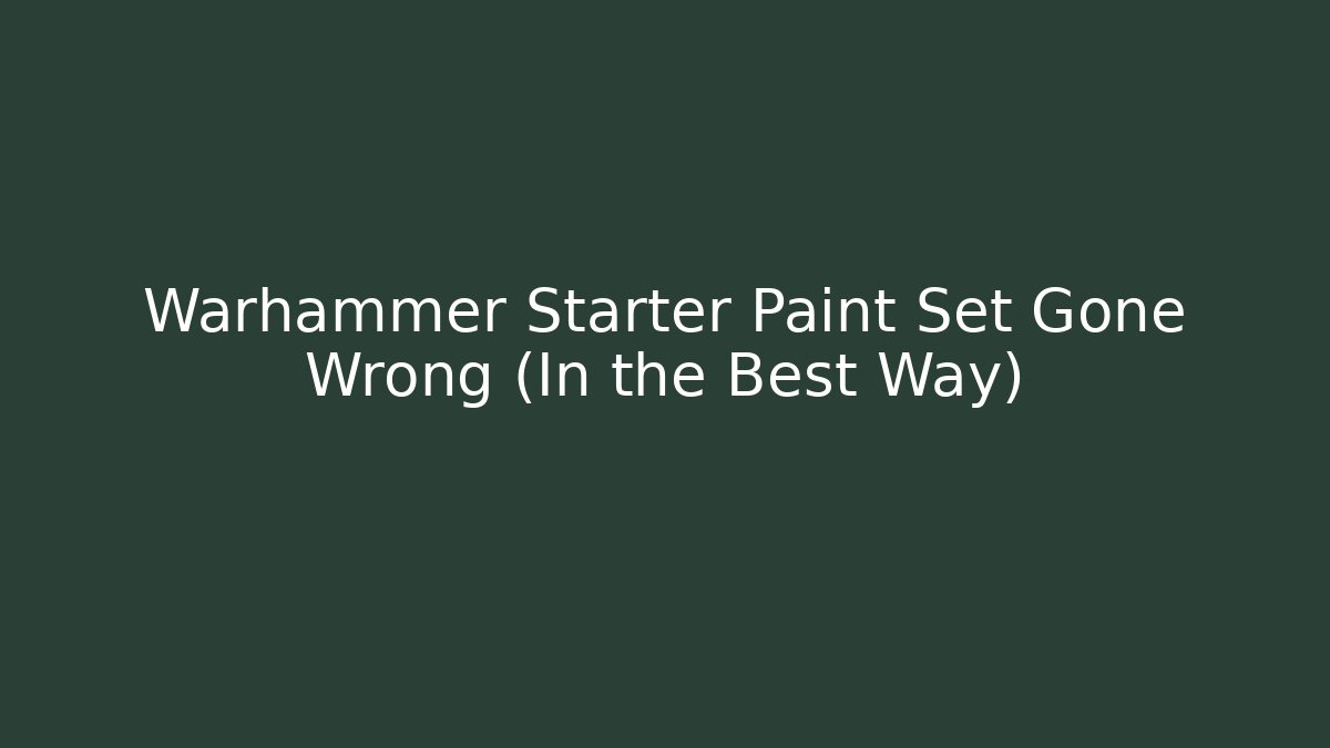Warhammer Starter Paint Set Gone Wrong (In the Best Way)