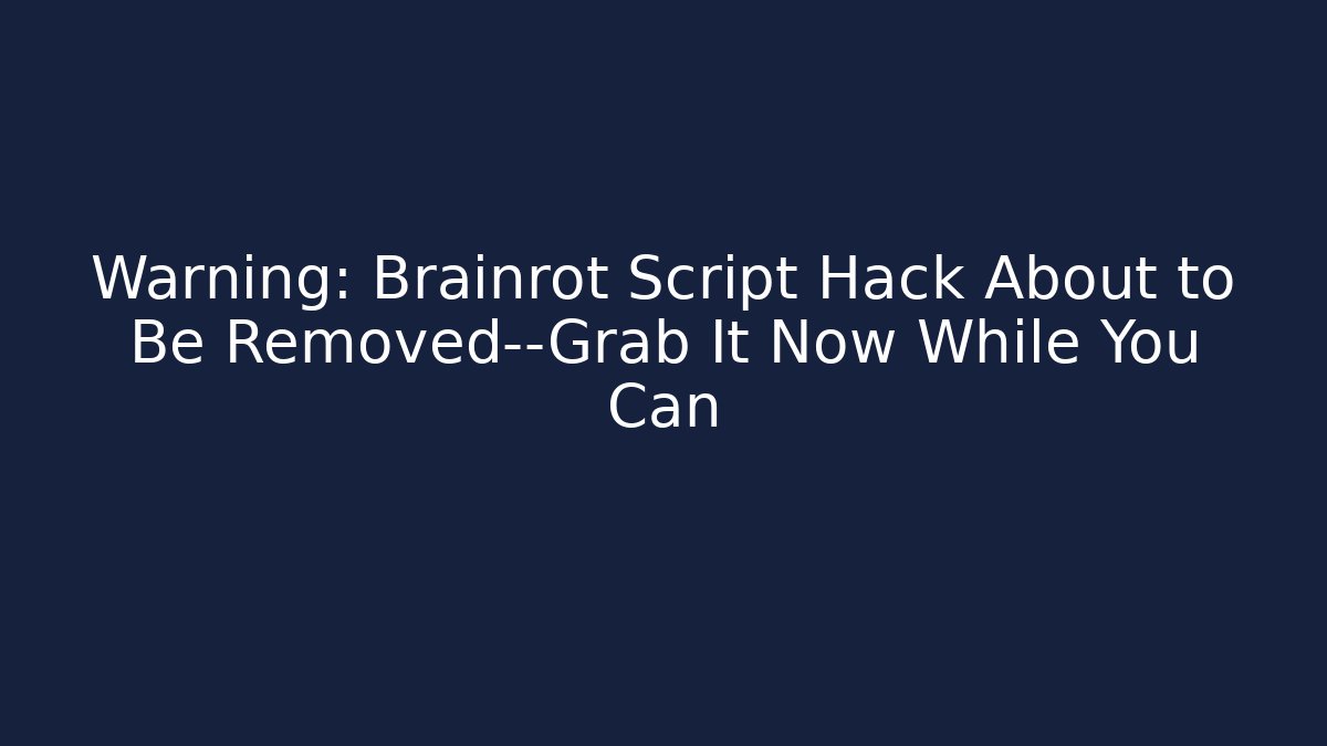 Warning: Brainrot Script Hack About to Be Removed—Grab It Now While You Can