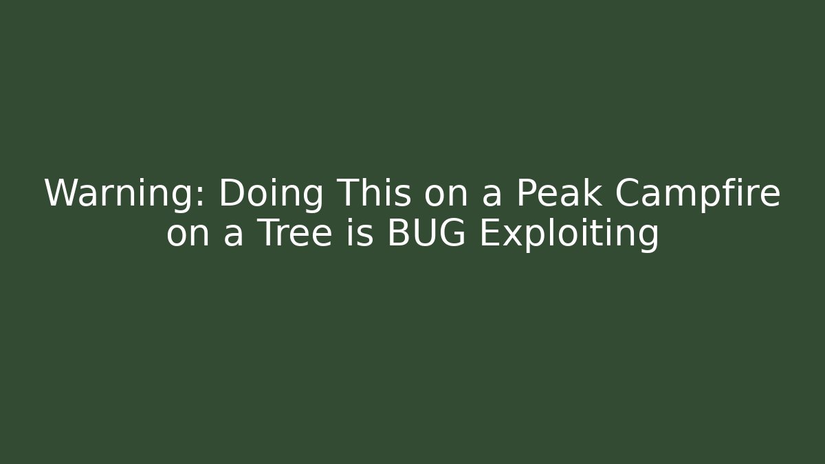 Warning: Doing This on a Peak Campfire on a Tree is BUG Exploiting