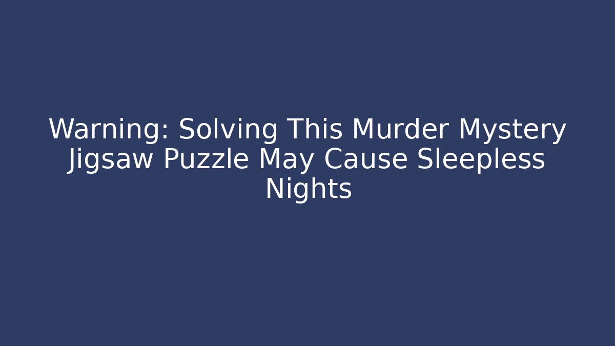 Warning: Solving This Murder Mystery Jigsaw Puzzle May Cause Sleepless Nights