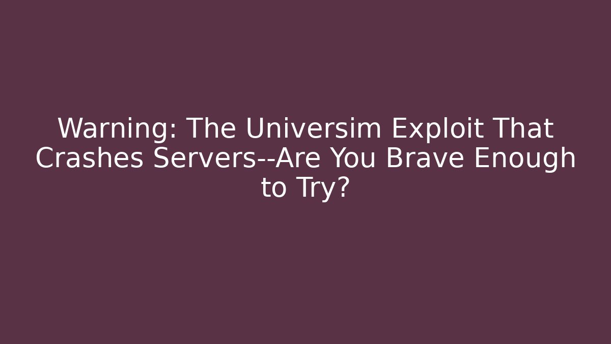 Warning: The Universim Exploit That Crashes Servers—Are You Brave Enough to Try?
