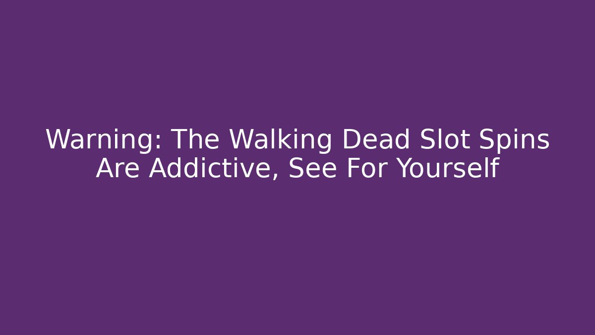 Warning: The Walking Dead Slot Spins Are Addictive, See For Yourself