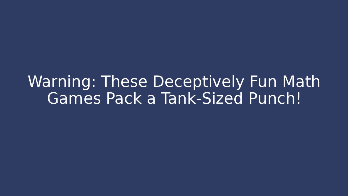 Warning: These Deceptively Fun Math Games Pack a Tank-Sized Punch!