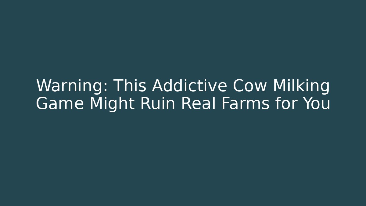 Warning: This Addictive Cow Milking Game Might Ruin Real Farms for You