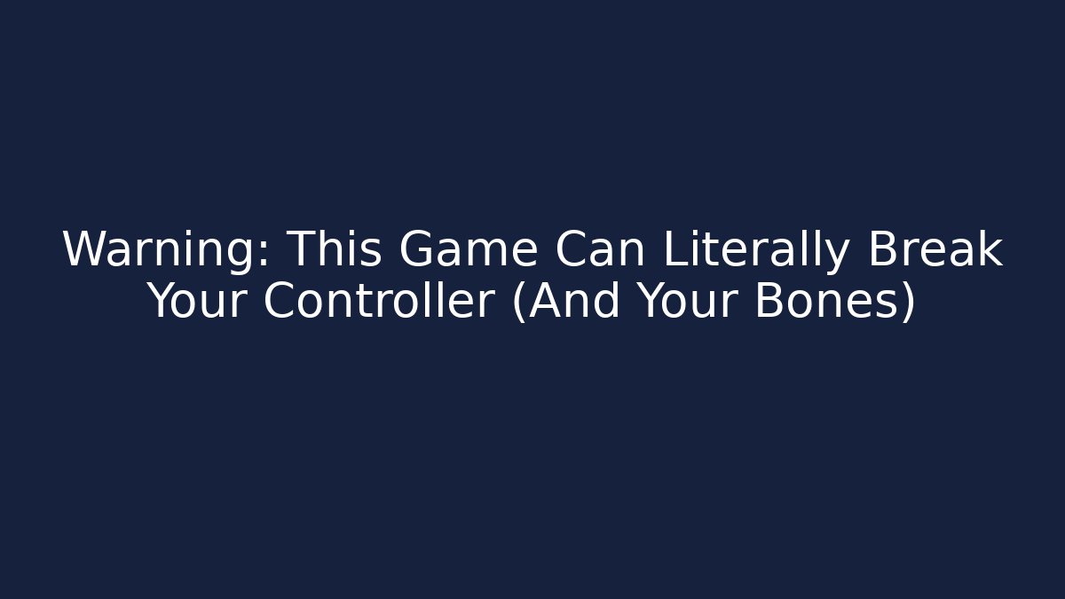 Warning: This Game Can Literally Break Your Controller (And Your Bones)