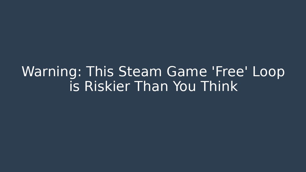 Warning: This Steam Game 'Free' Loop is Riskier Than You Think