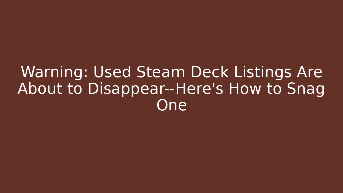 Warning: Used Steam Deck Listings Are About to Disappear—Here's How to Snag One