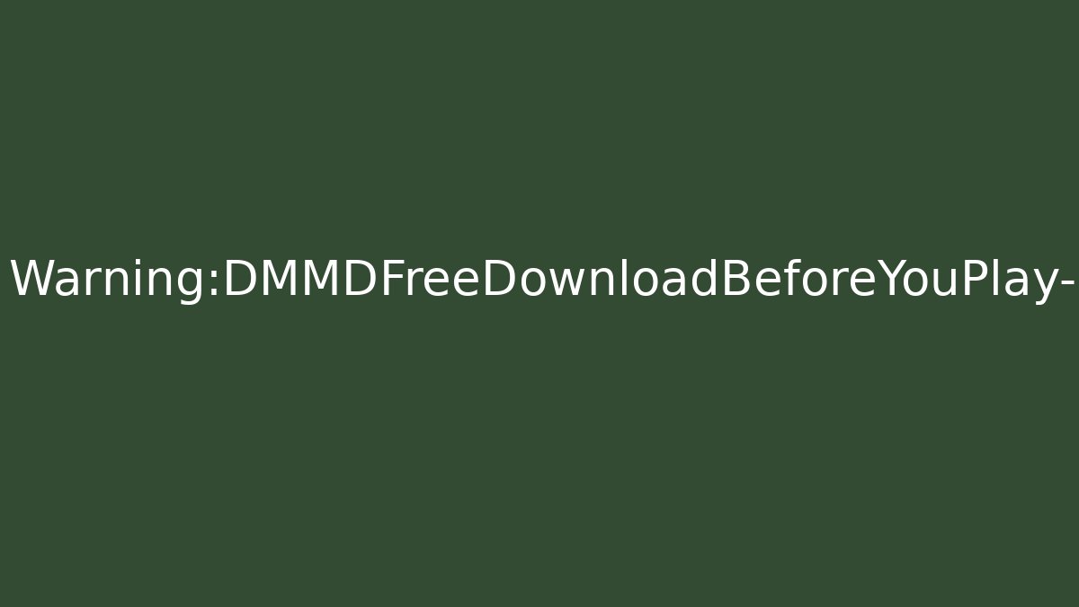 Warning:DMMDFreeDownloadBeforeYouPlay—CriticalMistake?