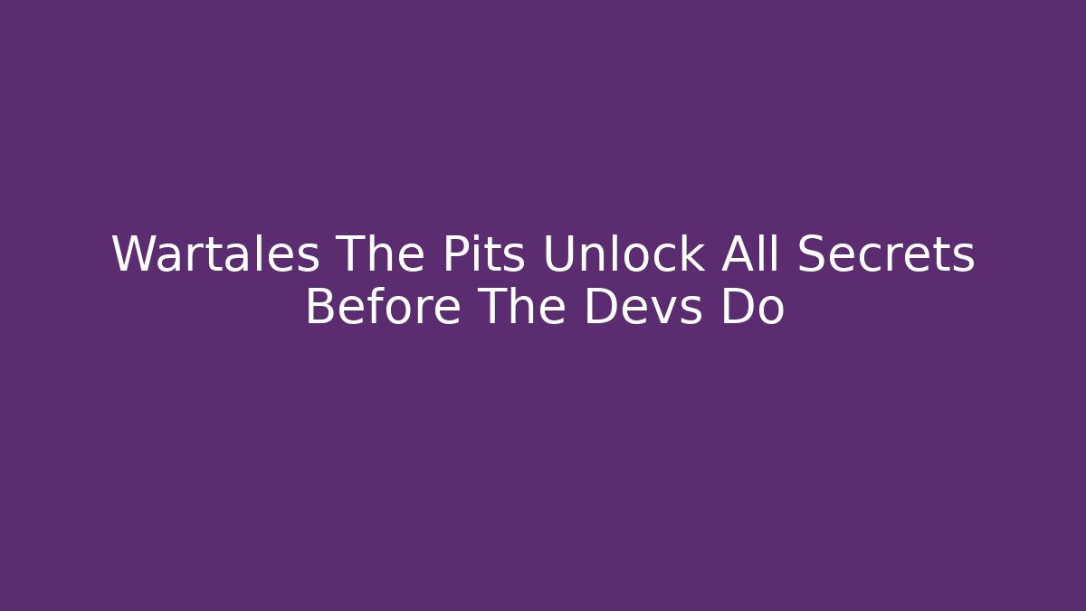 Wartales The Pits Unlock All Secrets Before The Devs Do