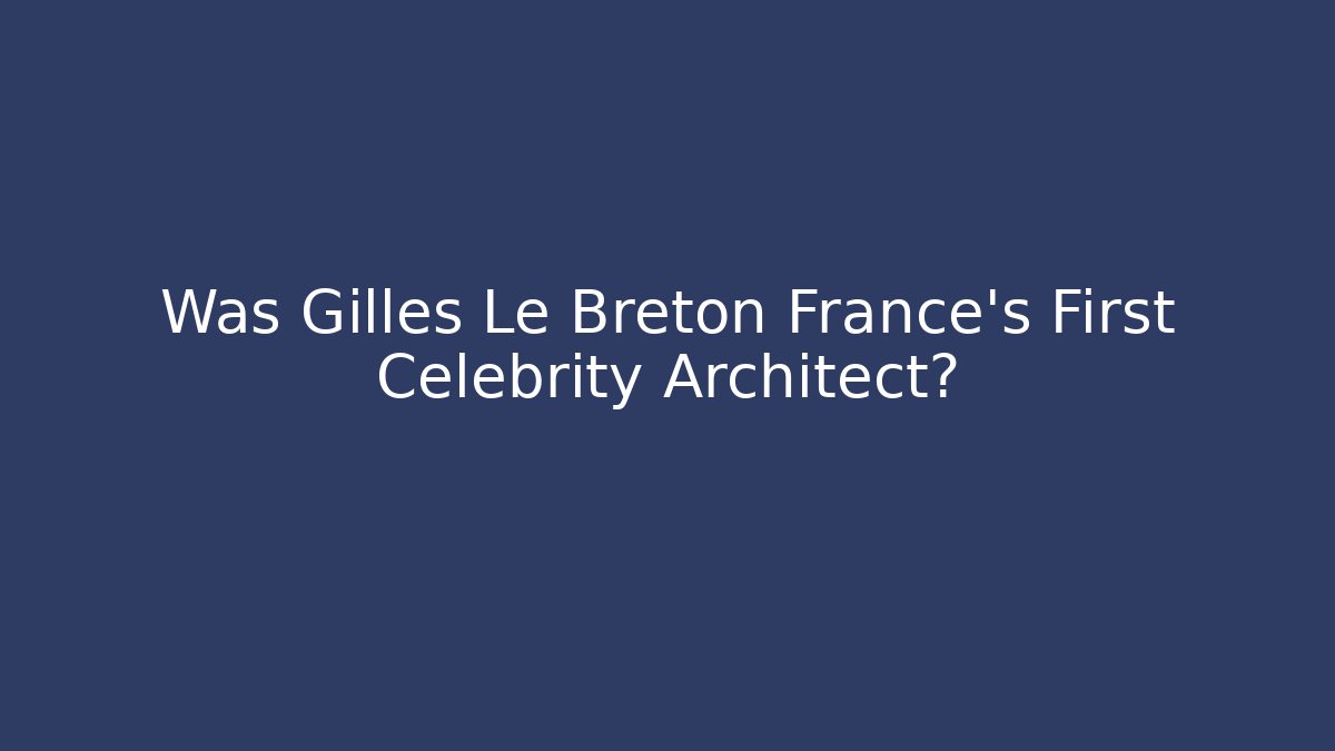 Was Gilles Le Breton France's First Celebrity Architect?
