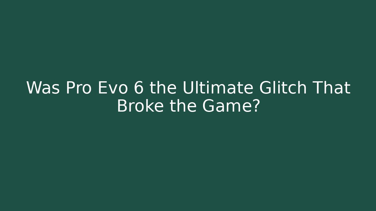 Was Pro Evo 6 the Ultimate Glitch That Broke the Game?