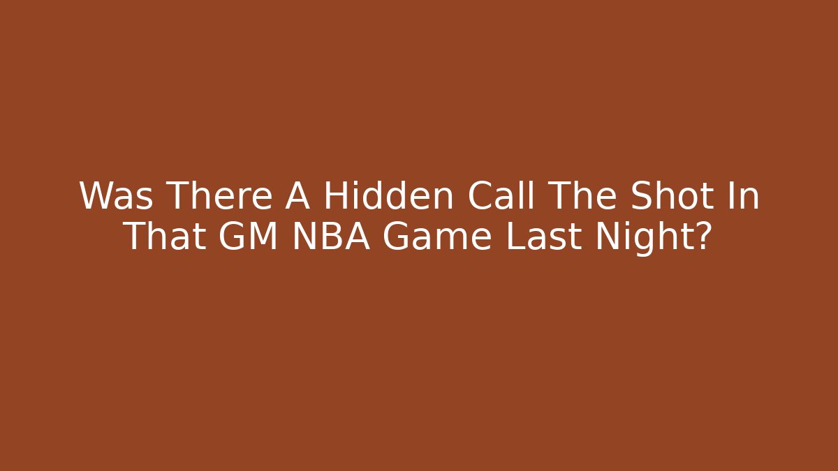 Was There A Hidden Call The Shot In That GM NBA Game Last Night?