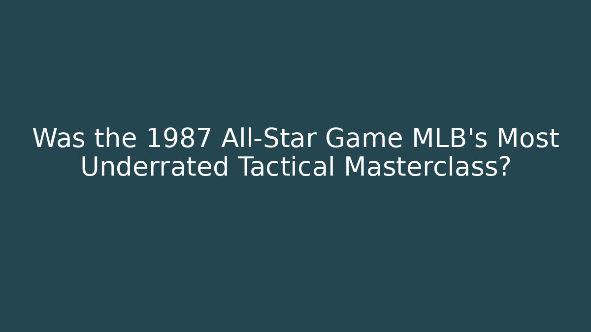 Was the 1987 All-Star Game MLB's Most Underrated Tactical Masterclass?