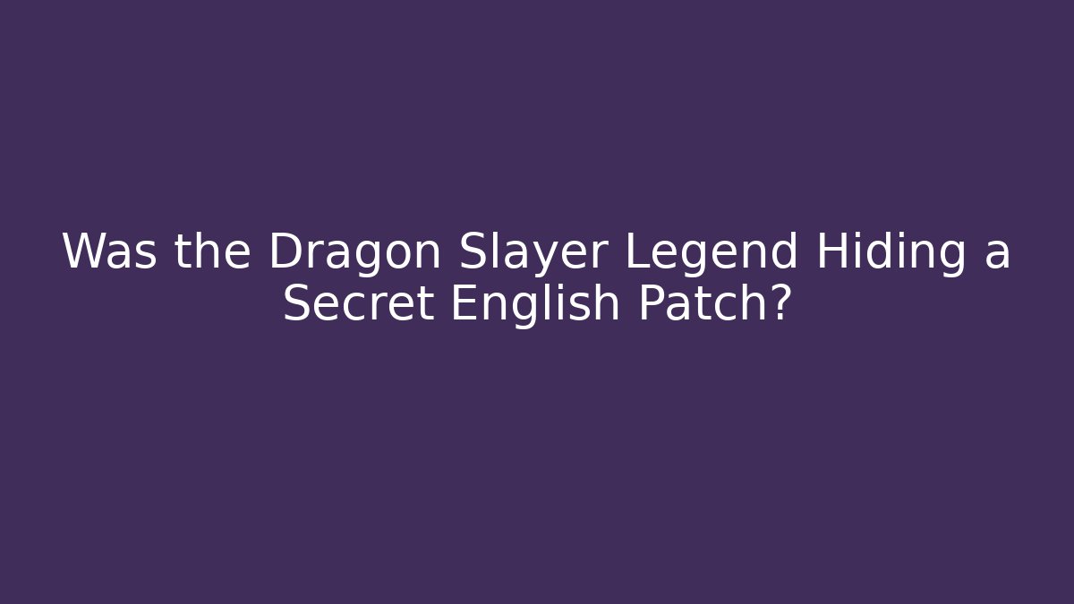 Was the Dragon Slayer Legend Hiding a Secret English Patch?