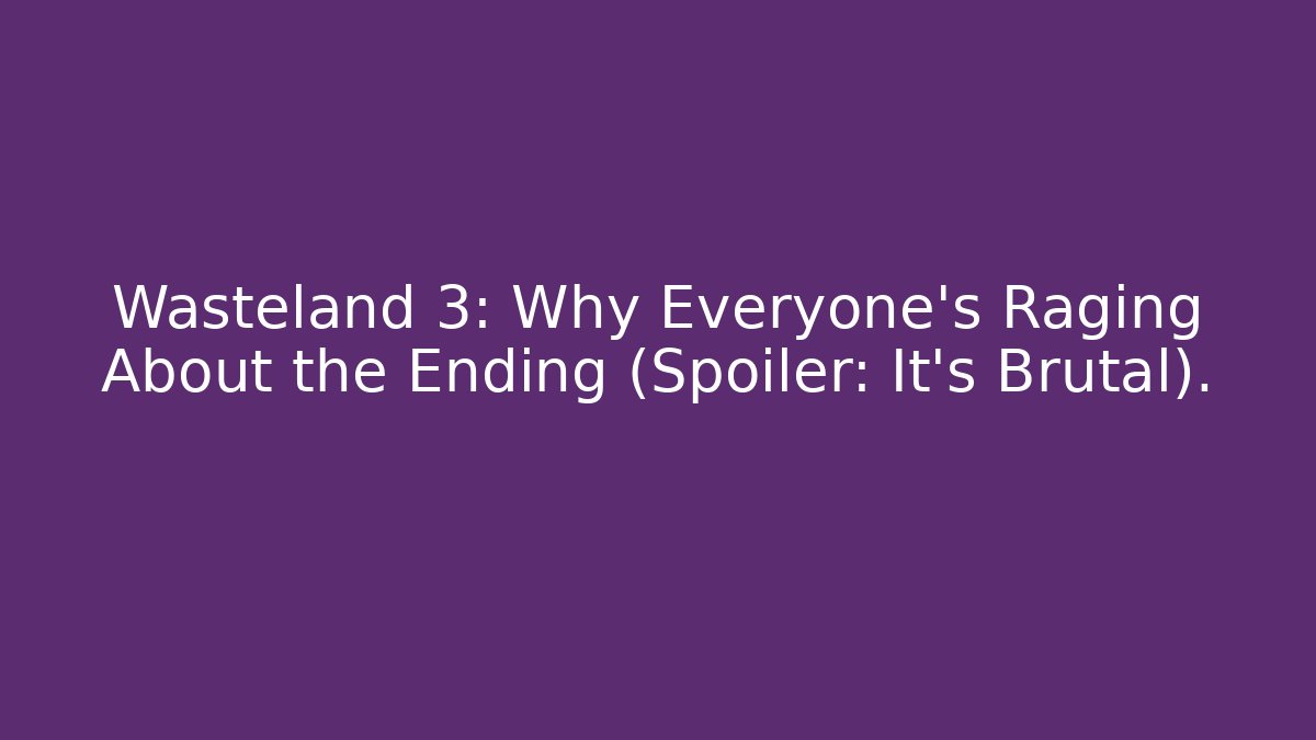 Wasteland 3: Why Everyone's Raging About the Ending (Spoiler: It's Brutal).