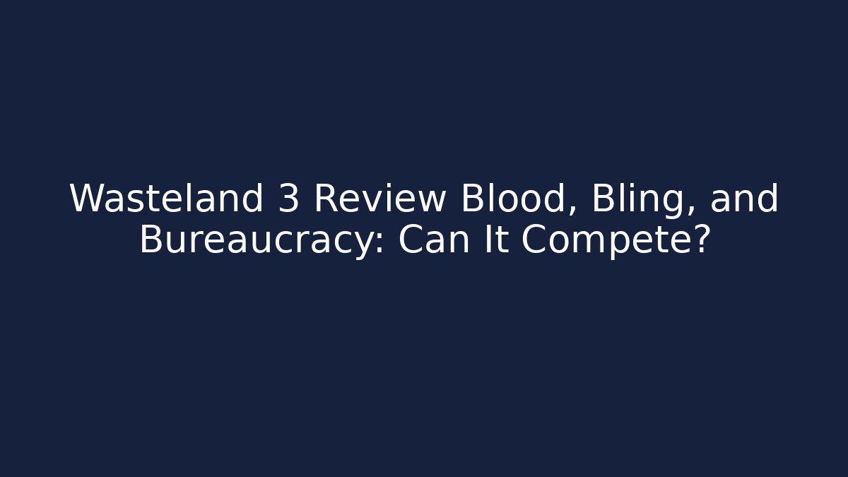Wasteland 3 Review Blood, Bling, and Bureaucracy: Can It Compete?